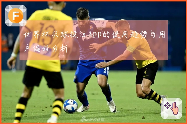 世界杯买球投注App的使用趋势与用户偏好分析