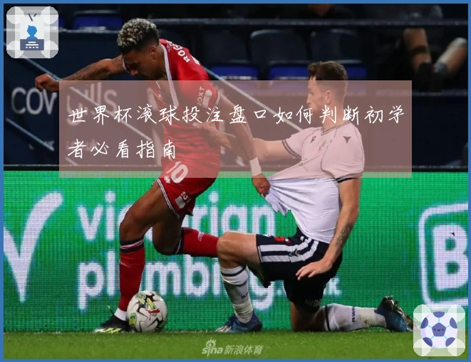 世界杯滚球投注盘口如何判断初学者必看指南