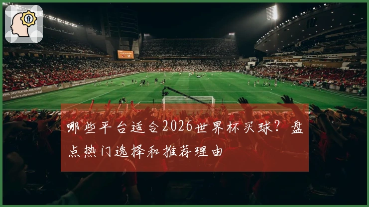 哪些平台适合2026世界杯买球？盘点热门选择和推荐理由