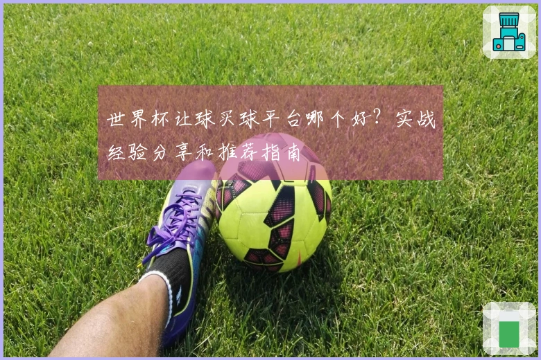 世界杯让球买球平台哪个好？实战经验分享和推荐指南