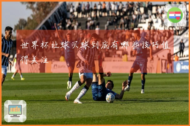 世界杯让球买球到底有哪些技巧值得关注
