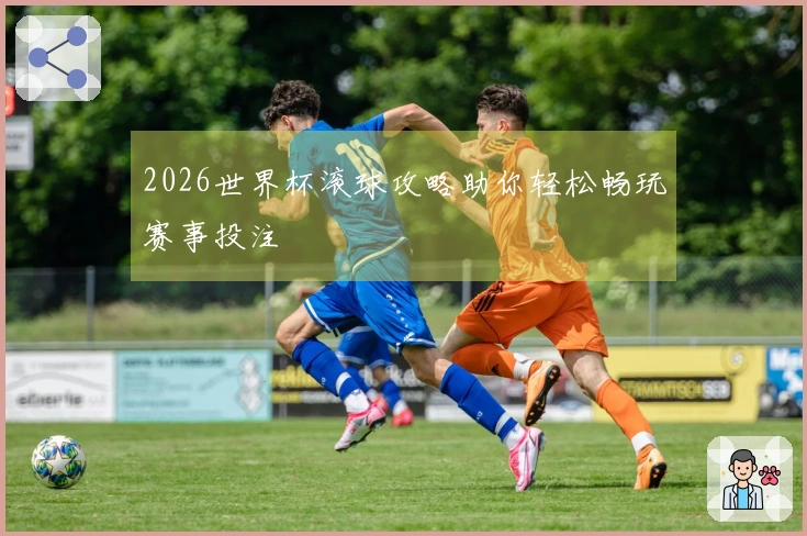 2026世界杯滚球攻略助你轻松畅玩赛事投注