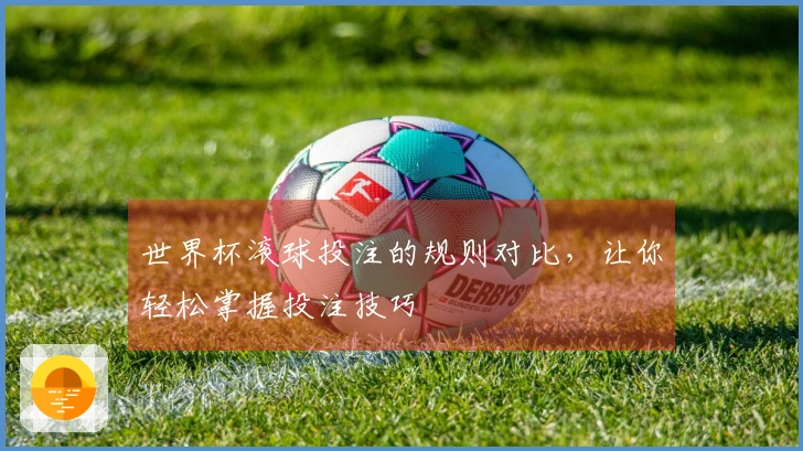 世界杯滚球投注的规则对比，让你轻松掌握投注技巧