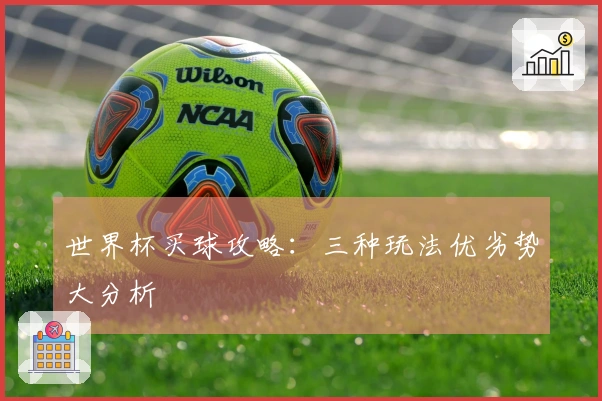 世界杯买球攻略：三种玩法优劣势大分析