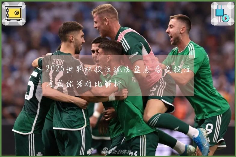 2026世界杯投注玩法盘点 各类投注方式优劣对比解析