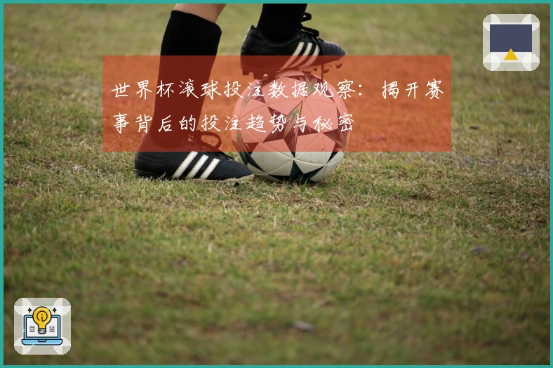世界杯滚球投注数据观察：揭开赛事背后的投注趋势与秘密