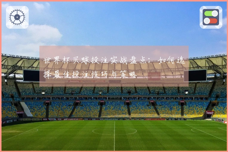 世界杯买球投注实战盘点：如何选择最佳投注技巧与策略