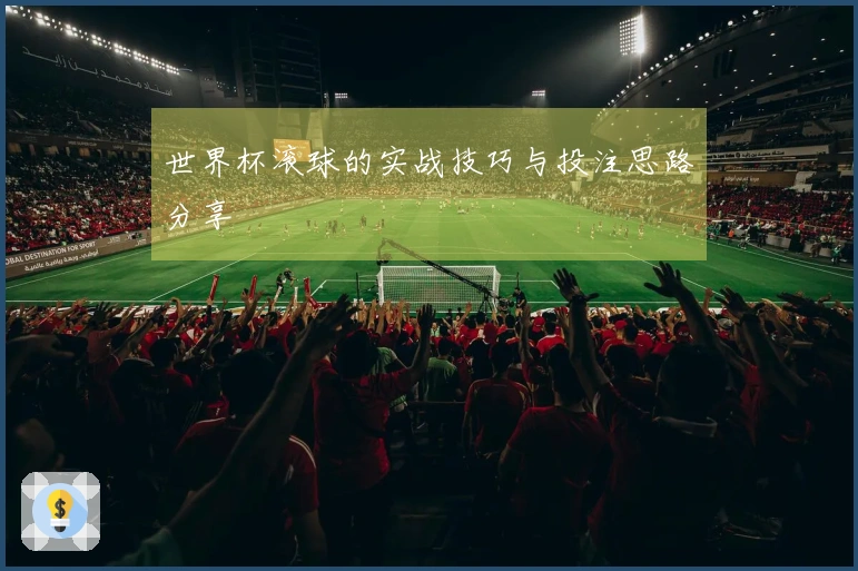 世界杯滚球的实战技巧与投注思路分享