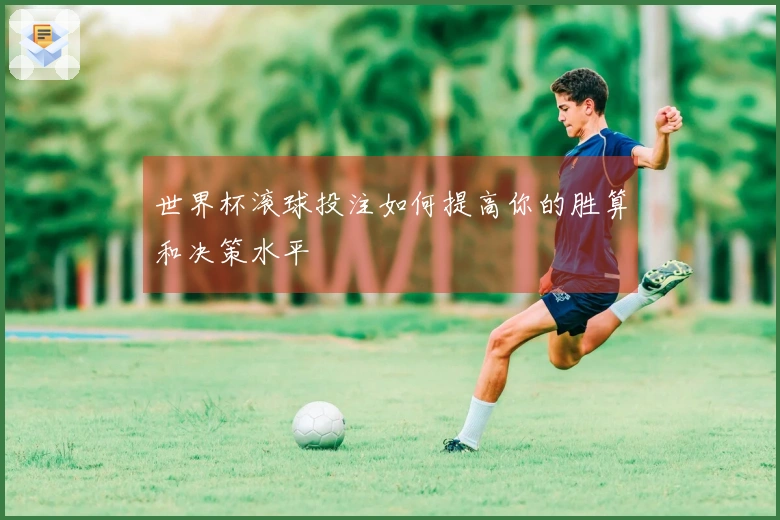 世界杯滚球投注如何提高你的胜算和决策水平