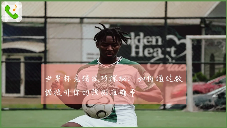 世界杯竞猜技巧探秘：如何通过数据提升你的预测准确率