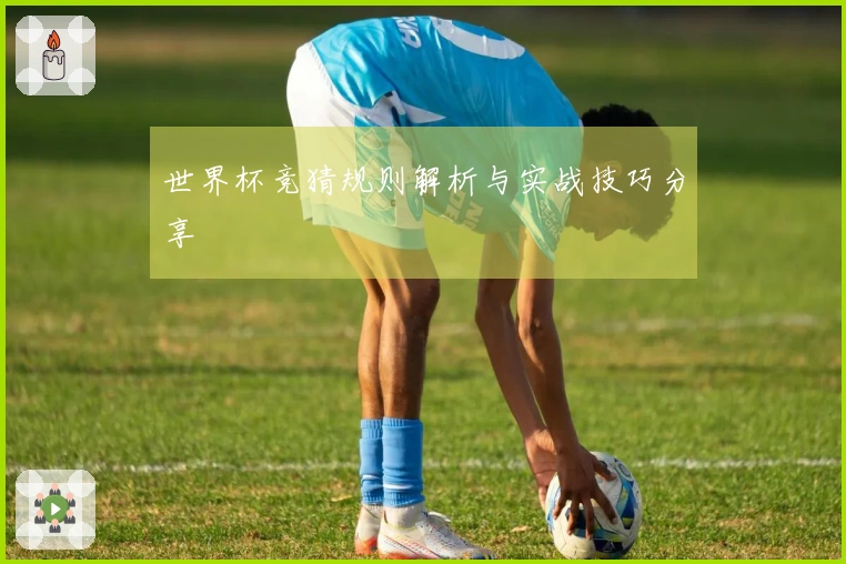 世界杯竞猜规则解析与实战技巧分享