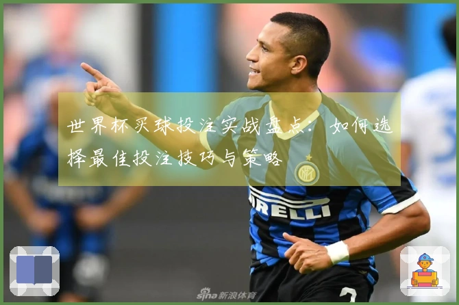世界杯买球投注实战盘点：如何选择最佳投注技巧与策略
