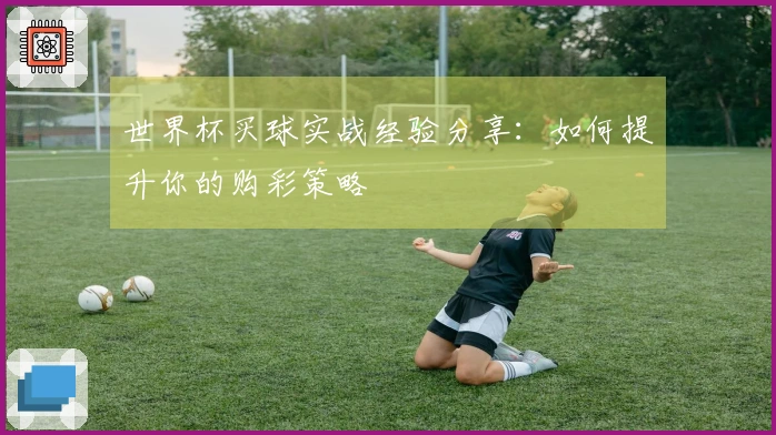 世界杯买球实战经验分享：如何提升你的购彩策略