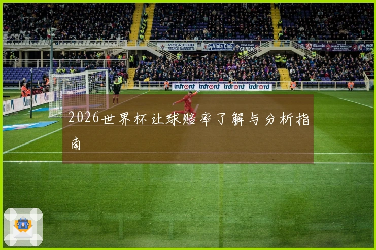 2026世界杯让球赔率了解与分析指南